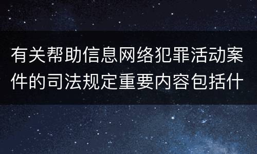 有关帮助信息网络犯罪活动案件的司法规定重要内容包括什么