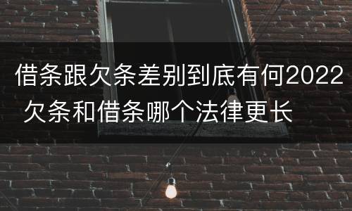 借条跟欠条差别到底有何2022 欠条和借条哪个法律更长