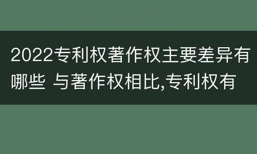 2022专利权著作权主要差异有哪些 与著作权相比,专利权有哪些特征