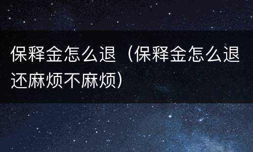 保释金怎么退（保释金怎么退还麻烦不麻烦）