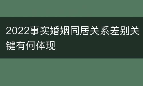 2022事实婚姻同居关系差别关键有何体现