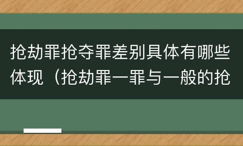 抢劫罪抢夺罪差别具体有哪些体现（抢劫罪一罪与一般的抢劫罪区别）