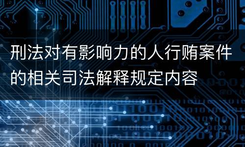 刑法对有影响力的人行贿案件的相关司法解释规定内容
