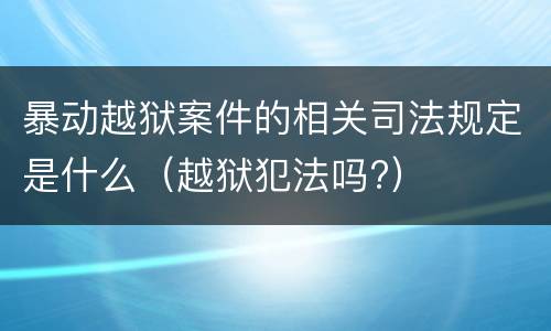 暴动越狱案件的相关司法规定是什么（越狱犯法吗?）