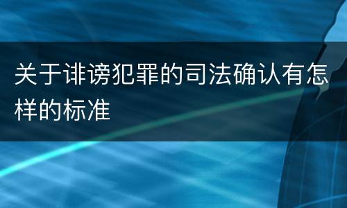 关于诽谤犯罪的司法确认有怎样的标准