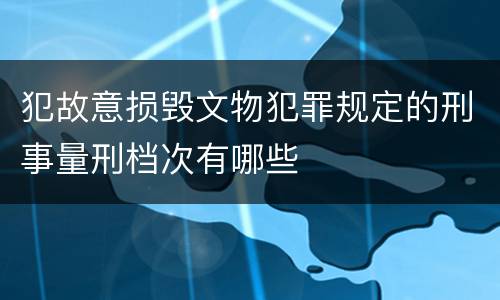犯故意损毁文物犯罪规定的刑事量刑档次有哪些