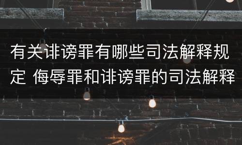 有关诽谤罪有哪些司法解释规定 侮辱罪和诽谤罪的司法解释