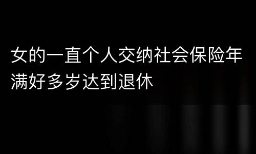 女的一直个人交纳社会保险年满好多岁达到退休