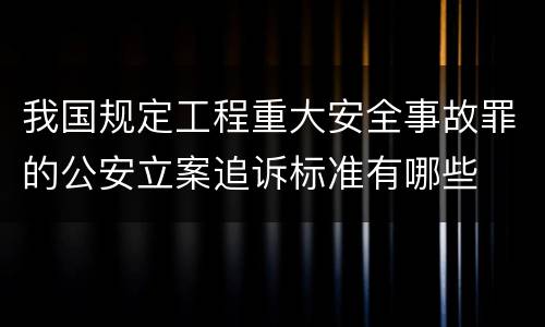 我国规定工程重大安全事故罪的公安立案追诉标准有哪些
