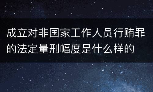 成立对非国家工作人员行贿罪的法定量刑幅度是什么样的