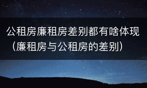 公租房廉租房差别都有啥体现（廉租房与公租房的差别）