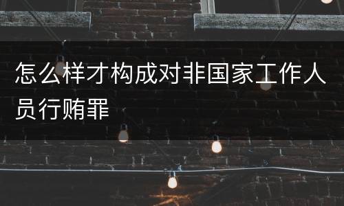 怎么样才构成对非国家工作人员行贿罪