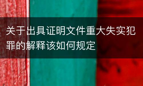 关于出具证明文件重大失实犯罪的解释该如何规定