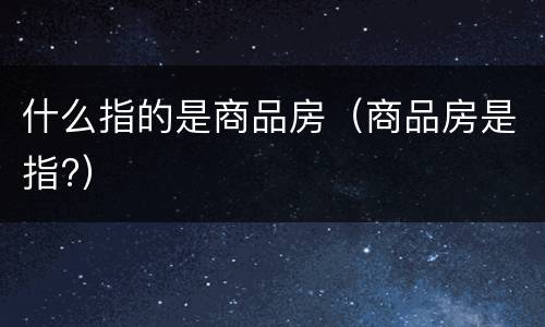 什么指的是商品房（商品房是指?）