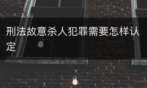 刑法故意杀人犯罪需要怎样认定