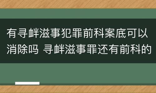有寻衅滋事犯罪前科案底可以消除吗 寻衅滋事罪还有前科的怎么办