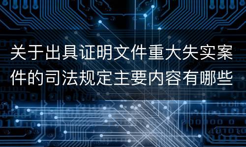 关于出具证明文件重大失实案件的司法规定主要内容有哪些