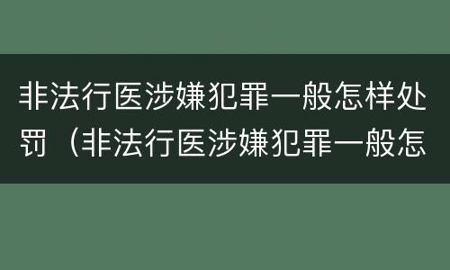 非法行医涉嫌犯罪一般怎样处罚（非法行医涉嫌犯罪一般怎样处罚的）