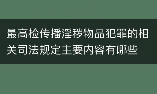 最高检传播淫秽物品犯罪的相关司法规定主要内容有哪些