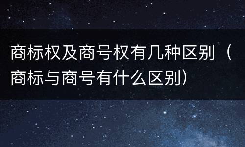 商标权及商号权有几种区别（商标与商号有什么区别）