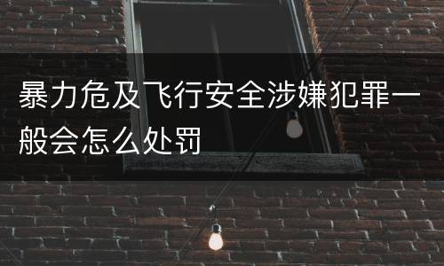 暴力危及飞行安全涉嫌犯罪一般会怎么处罚