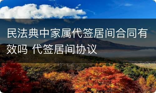 民法典中家属代签居间合同有效吗 代签居间协议