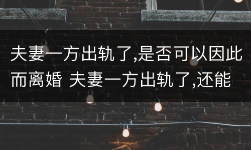 夫妻一方出轨了,是否可以因此而离婚 夫妻一方出轨了,还能好好在一起吗?