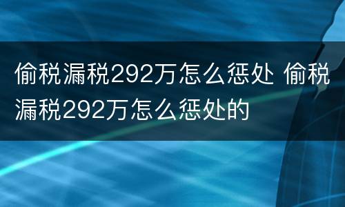 偷税漏税292万怎么惩处 偷税漏税292万怎么惩处的