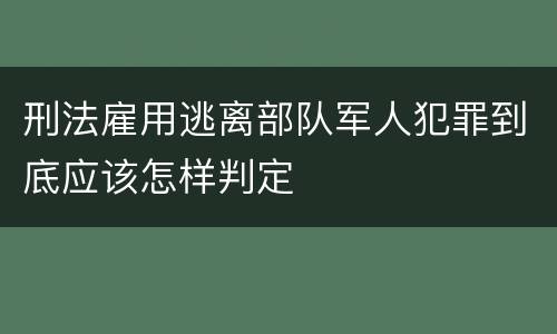 刑法雇用逃离部队军人犯罪到底应该怎样判定