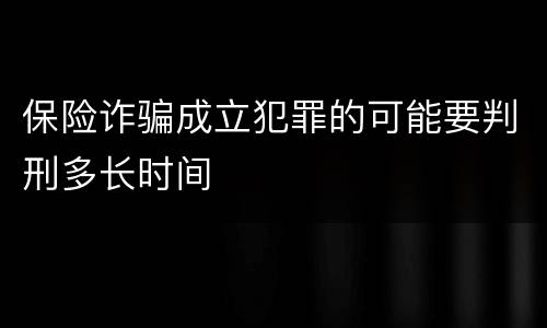 保险诈骗成立犯罪的可能要判刑多长时间