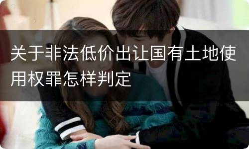 关于非法低价出让国有土地使用权罪怎样判定