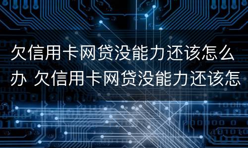 欠信用卡网贷没能力还该怎么办 欠信用卡网贷没能力还该怎么办呢