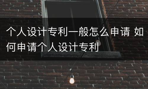 个人设计专利一般怎么申请 如何申请个人设计专利