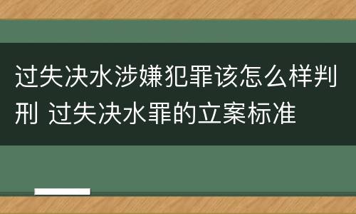 过失决水涉嫌犯罪该怎么样判刑 过失决水罪的立案标准