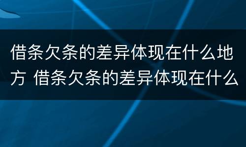 借条欠条的差异体现在什么地方 借条欠条的差异体现在什么地方呢