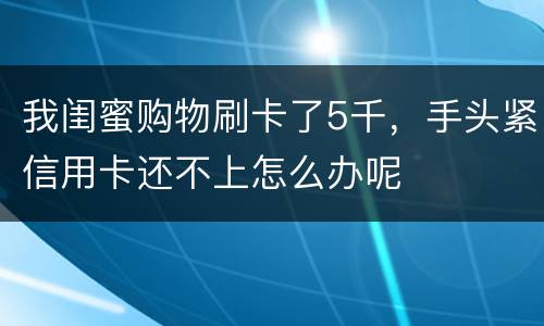 我闺蜜购物刷卡了5千，手头紧信用卡还不上怎么办呢