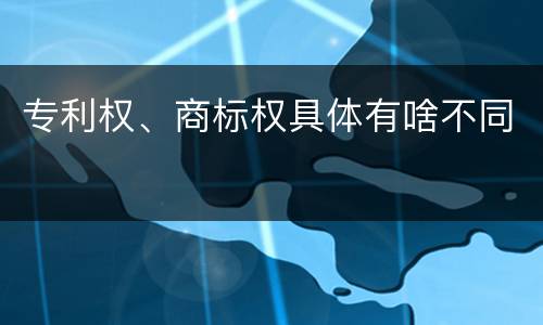 专利权、商标权具体有啥不同