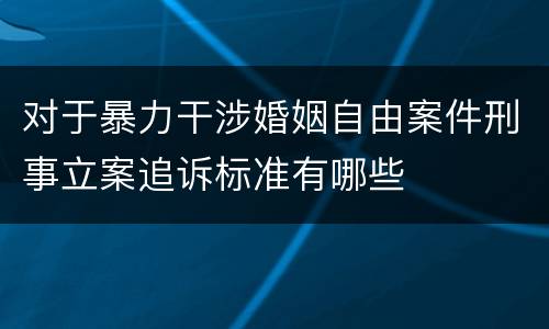 对于暴力干涉婚姻自由案件刑事立案追诉标准有哪些