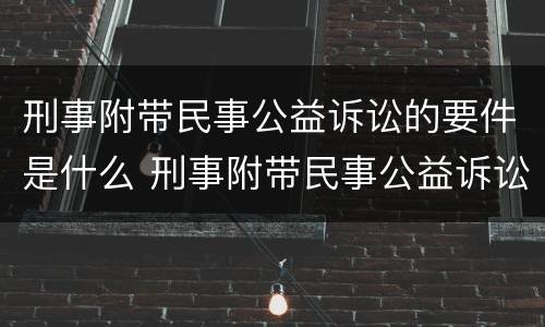 刑事附带民事公益诉讼的要件是什么 刑事附带民事公益诉讼的案件范围
