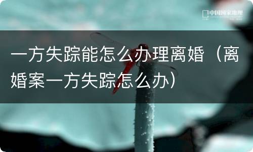 一方失踪能怎么办理离婚（离婚案一方失踪怎么办）