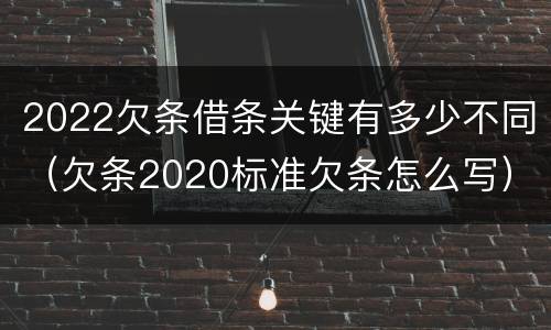 2022欠条借条关键有多少不同（欠条2020标准欠条怎么写）