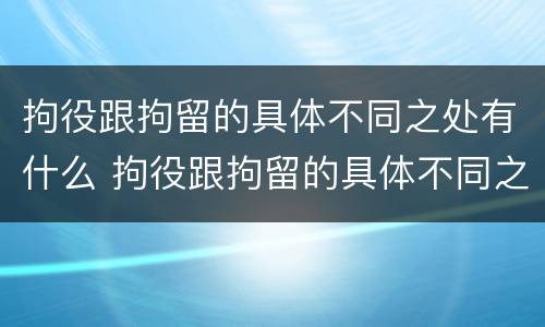 拘役跟拘留的具体不同之处有什么 拘役跟拘留的具体不同之处有什么影响