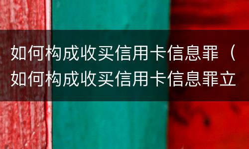 如何构成收买信用卡信息罪（如何构成收买信用卡信息罪立案标准）