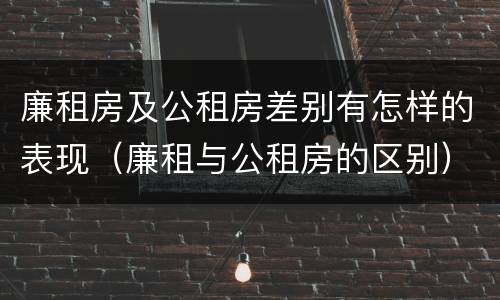 廉租房及公租房差别有怎样的表现（廉租与公租房的区别）