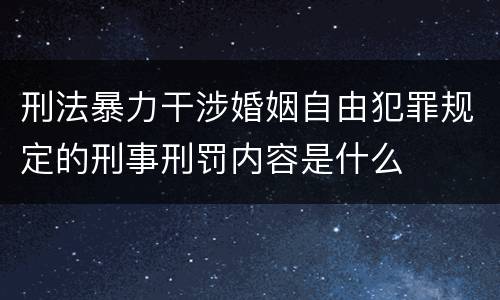 刑法暴力干涉婚姻自由犯罪规定的刑事刑罚内容是什么