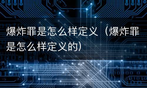 爆炸罪是怎么样定义（爆炸罪是怎么样定义的）