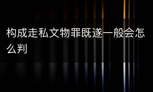 构成走私文物罪既遂一般会怎么判
