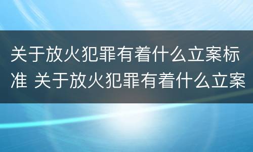关于放火犯罪有着什么立案标准 关于放火犯罪有着什么立案标准的规定