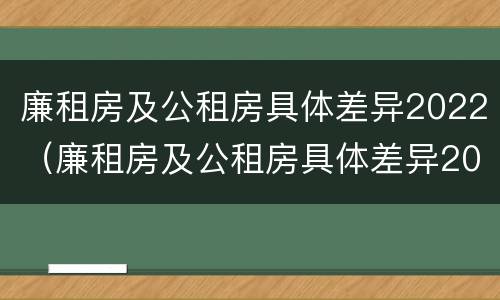 廉租房及公租房具体差异2022（廉租房及公租房具体差异2022年）