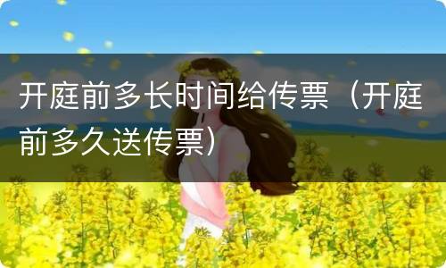 开庭前多长时间给传票（开庭前多久送传票）